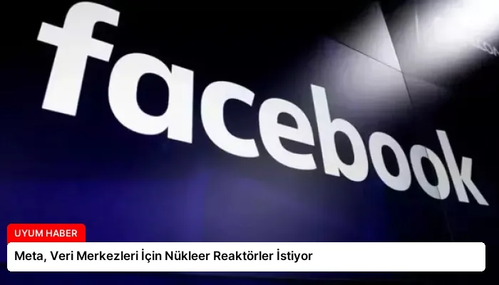 Meta, Veri Merkezleri İçin Nükleer Reaktörler İstiyor