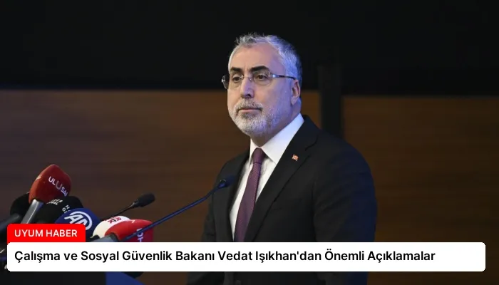Çalışma ve Sosyal Güvenlik Bakanı Vedat Işıkhan’dan Önemli Açıklamalar