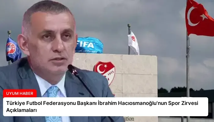 Türkiye Futbol Federasyonu Başkanı İbrahim Hacıosmanoğlu’nun Spor Zirvesi Açıklamaları