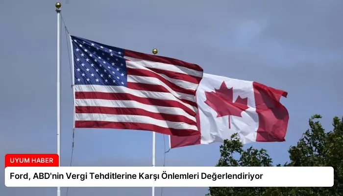 Ford, ABD’nin Vergi Tehditlerine Karşı Önlemleri Değerlendiriyor