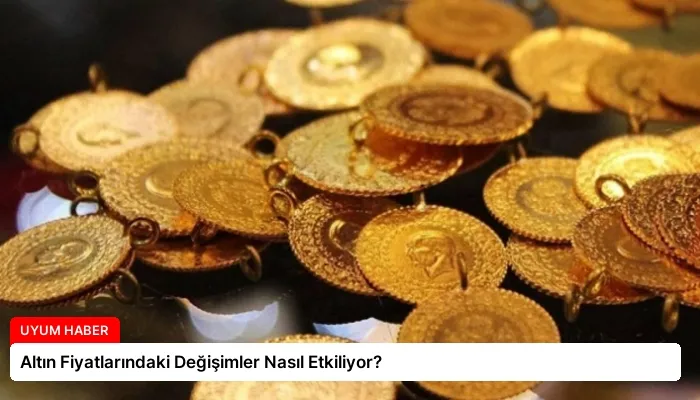 Altın Fiyatlarındaki Değişimler Nasıl Etkiliyor?
