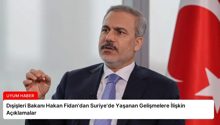Dışişleri Bakanı Hakan Fidan’dan Suriye’de Yaşanan Gelişmelere İlişkin Açıklamalar