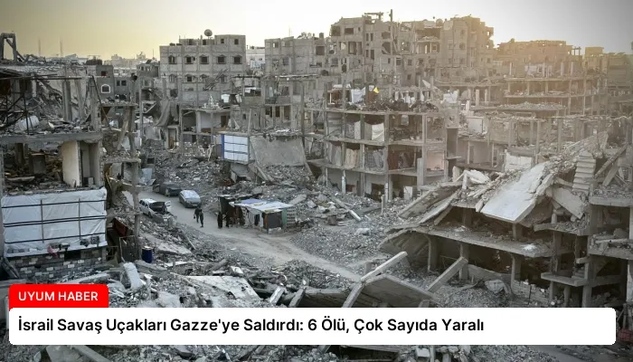 İsrail Savaş Uçakları Gazze’ye Saldırdı: 6 Ölü, Çok Sayıda Yaralı