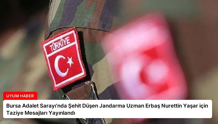 Bursa Adalet Sarayı’nda Şehit Düşen Jandarma Uzman Erbaş Nurettin Yaşar için Taziye Mesajları Yayınlandı