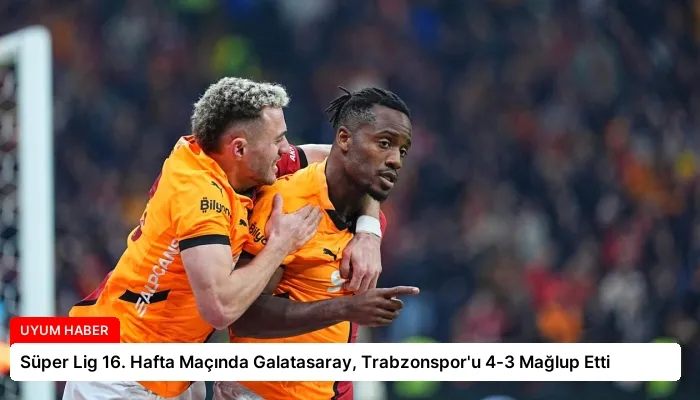 Süper Lig 16. Hafta Maçında Galatasaray, Trabzonspor’u 4-3 Mağlup Etti