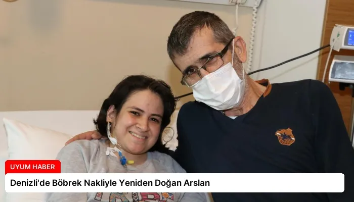 Denizli’de Böbrek Nakliyle Yeniden Doğan Arslan