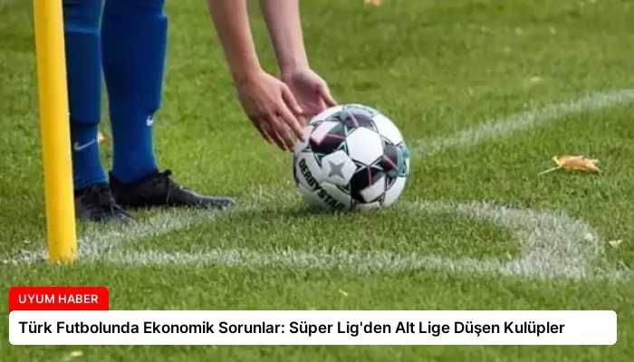 Türk Futbolunda Ekonomik Sorunlar: Süper Lig’den Alt Lige Düşen Kulüpler