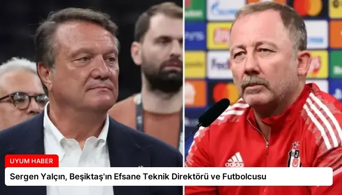 Sergen Yalçın, Beşiktaş’ın Efsane Teknik Direktörü ve Futbolcusu