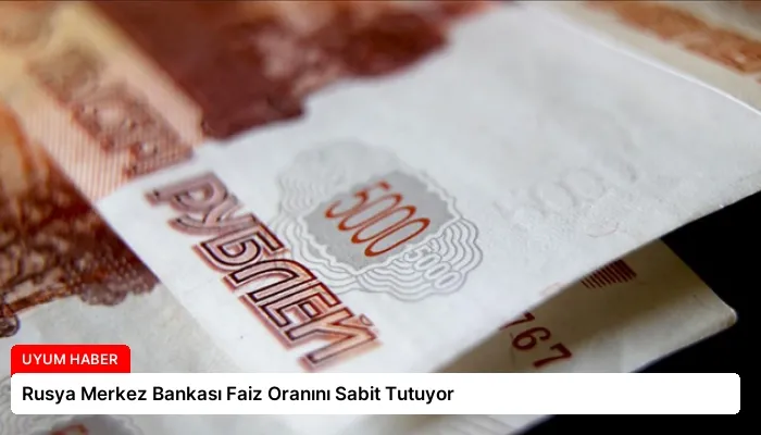 Rusya Merkez Bankası Faiz Oranını Sabit Tutuyor