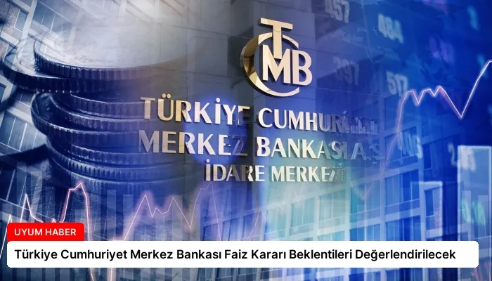 Türkiye Cumhuriyet Merkez Bankası Faiz Kararı Beklentileri Değerlendirilecek