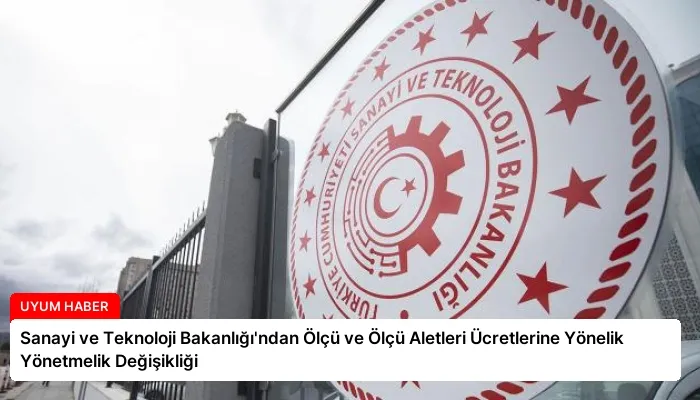 Sanayi ve Teknoloji Bakanlığı’ndan Ölçü ve Ölçü Aletleri Ücretlerine Yönelik Yönetmelik Değişikliği