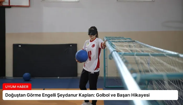 Doğuştan Görme Engelli Şeydanur Kaplan: Golbol ve Başarı Hikayesi