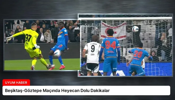 Beşiktaş-Göztepe Maçında Heyecan Dolu Dakikalar