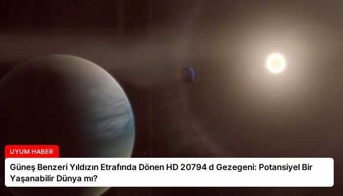Güneş Benzeri Yıldızın Etrafında Dönen HD 20794 d Gezegeni: Potansiyel Bir Yaşanabilir Dünya mı?