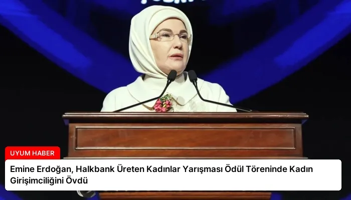 Emine Erdoğan, Halkbank Üreten Kadınlar Yarışması Ödül Töreninde Kadın Girişimciliğini Övdü