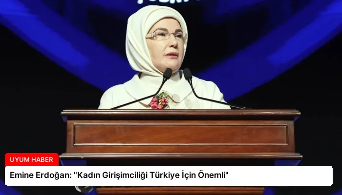 Emine Erdoğan: “Kadın Girişimciliği Türkiye İçin Önemli”