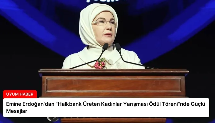 Emine Erdoğan’dan “Halkbank Üreten Kadınlar Yarışması Ödül Töreni”nde Güçlü Mesajlar