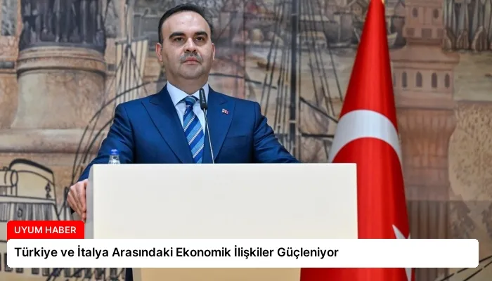 Türkiye ve İtalya Arasındaki Ekonomik İlişkiler Güçleniyor