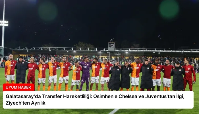 Galatasaray’da Transfer Hareketliliği: Osimhen’e Chelsea ve Juventus’tan İlgi, Ziyech’ten Ayrılık
