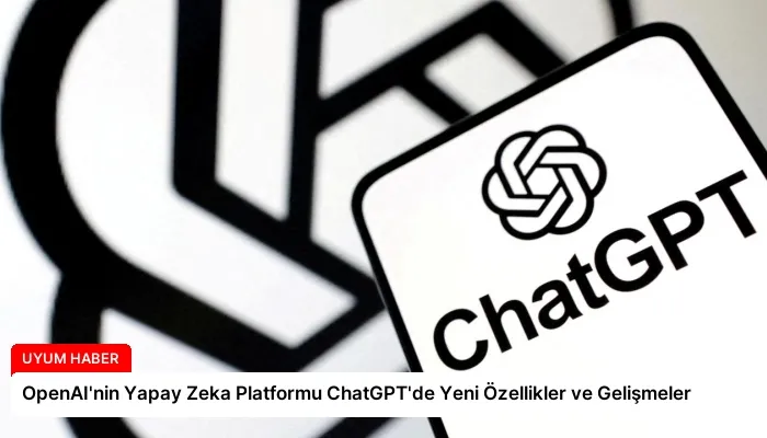 OpenAI’nin Yapay Zeka Platformu ChatGPT’de Yeni Özellikler ve Gelişmeler