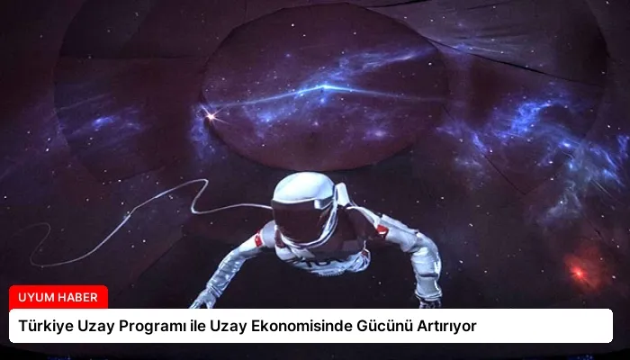 Türkiye Uzay Programı ile Uzay Ekonomisinde Gücünü Artırıyor
