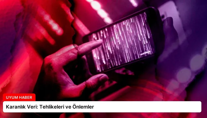 Karanlık Veri: Tehlikeleri ve Önlemler