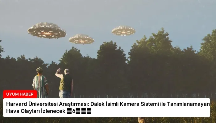 Harvard Üniversitesi Araştırması: Dalek İsimli Kamera Sistemi ile Tanımlanamayan Hava Olayları İzlenecek ⏬👇