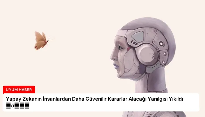 Yapay Zekanın İnsanlardan Daha Güvenilir Kararlar Alacağı Yanılgısı Yıkıldı ⏬👇