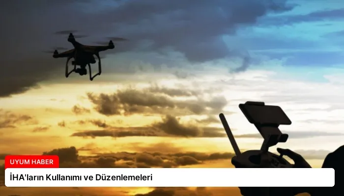 İHA’ların Kullanımı ve Düzenlemeleri