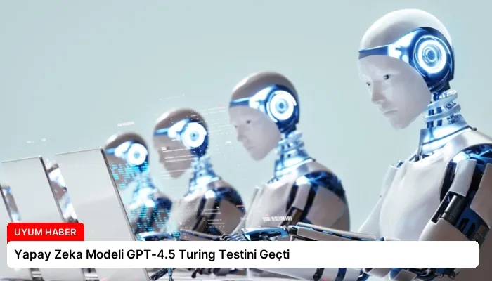 Yapay Zeka Modeli GPT-4.5 Turing Testini Geçti