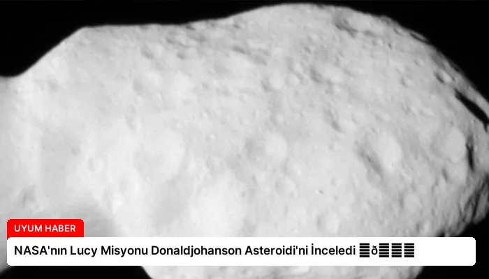 NASA’nın Lucy Misyonu Donaldjohanson Asteroidi’ni İnceledi ⏬👇