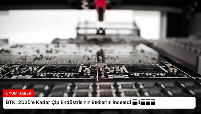 BTK, 2025’e Kadar Çip Endüstrisinin Etkilerini İnceledi ⏬👇