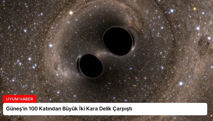 Güneş’in 100 Katından Büyük İki Kara Delik Çarpıştı