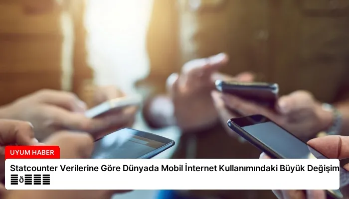 Statcounter Verilerine Göre Dünyada Mobil İnternet Kullanımındaki Büyük Değişim ⏬👇