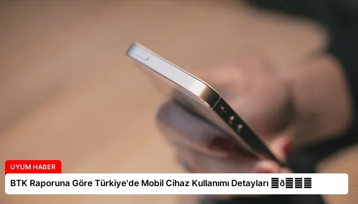 BTK Raporuna Göre Türkiye’de Mobil Cihaz Kullanımı Detayları ⏬👇