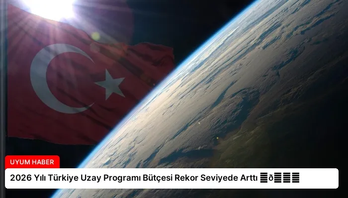 2026 Yılı Türkiye Uzay Programı Bütçesi Rekor Seviyede Arttı ⏬👇