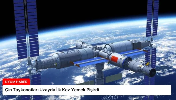 Çin Taykonotları Uzayda İlk Kez Yemek Pişirdi