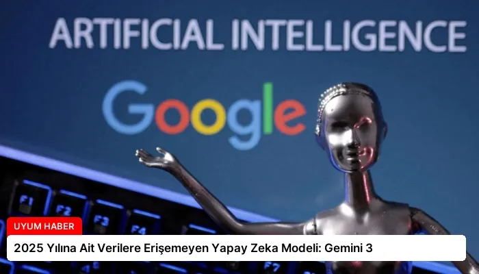 2025 Yılına Ait Verilere Erişemeyen Yapay Zeka Modeli: Gemini 3
