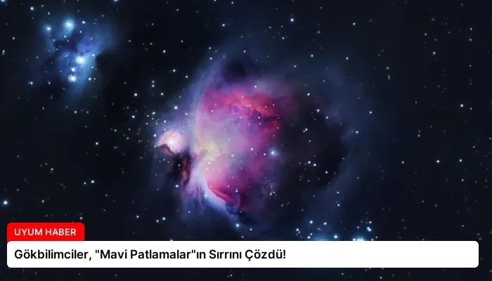 Gökbilimciler, “Mavi Patlamalar”ın Sırrını Çözdü!