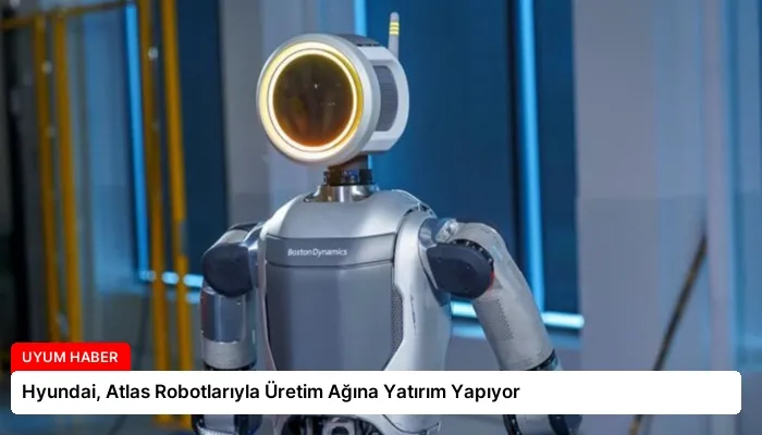 Hyundai, Atlas Robotlarıyla Üretim Ağına Yatırım Yapıyor