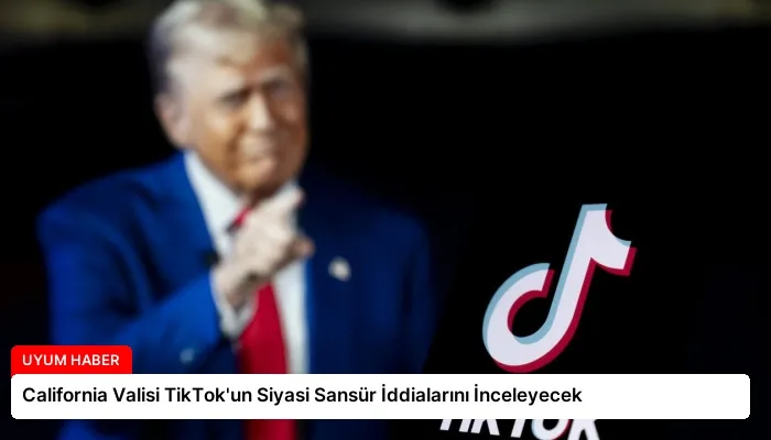California Valisi TikTok’un Siyasi Sansür İddialarını İnceleyecek
