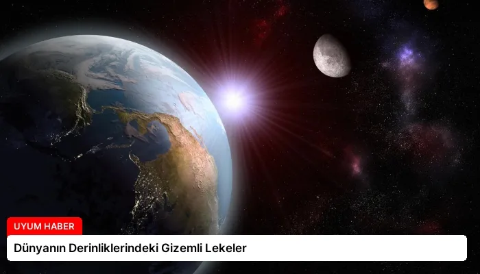 Dünyanın Derinliklerindeki Gizemli Lekeler