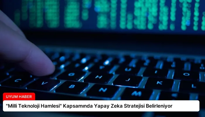 “Milli Teknoloji Hamlesi” Kapsamında Yapay Zeka Stratejisi Belirleniyor
