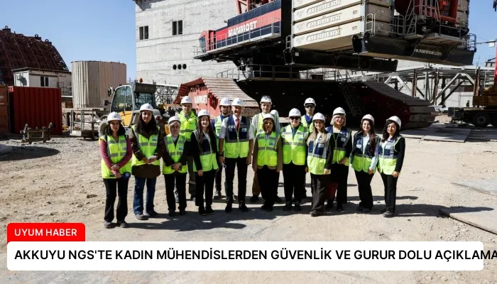 AKKUYU NGS’TE KADIN MÜHENDİSLERDEN GÜVENLİK VE GURUR DOLU AÇIKLAMALAR