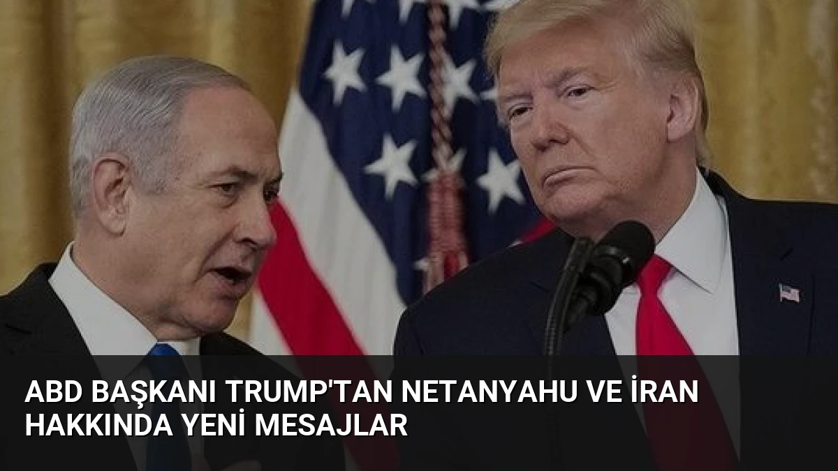 ABD Başkanı Trump’tan Netanyahu ve İran Hakkında Yeni Mesajlar