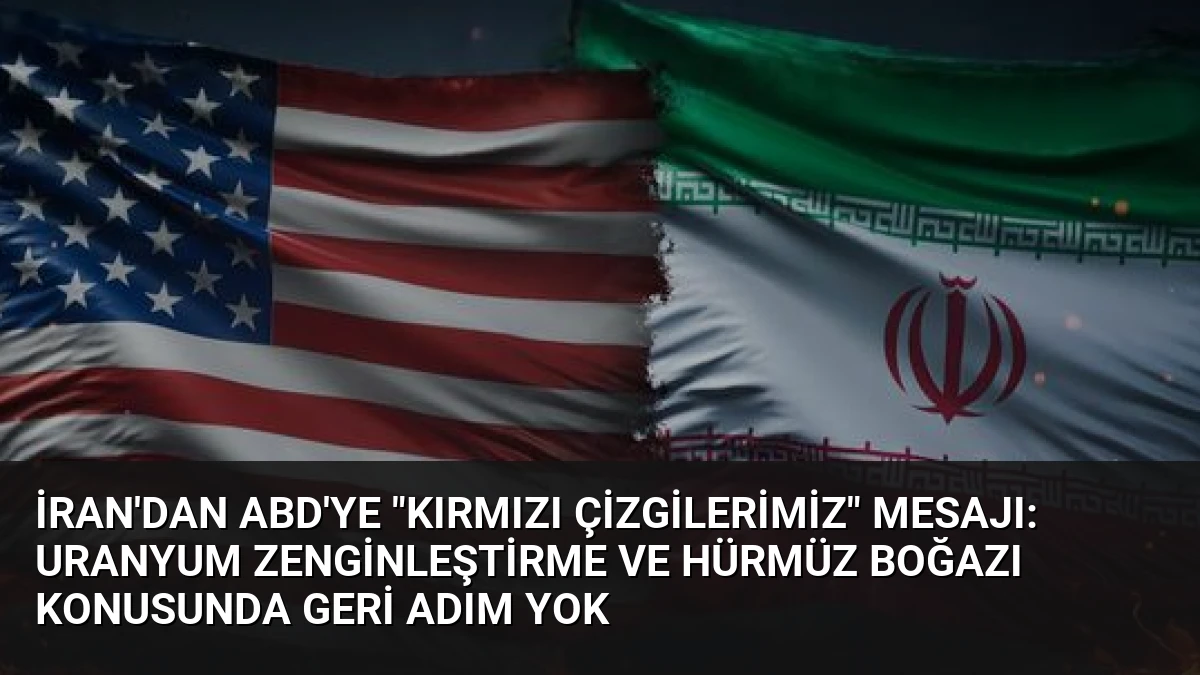 İran’dan ABD’ye “Kırmızı Çizgilerimiz” Mesajı: Uranyum Zenginleştirme ve Hürmüz Boğazı Konusunda Geri Adım Yok