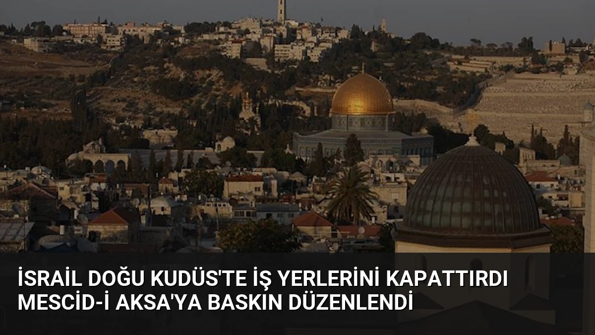İsrail Doğu Kudüs’te İş Yerlerini Kapattırdı Mescid-i Aksa’ya Baskın Düzenlendi