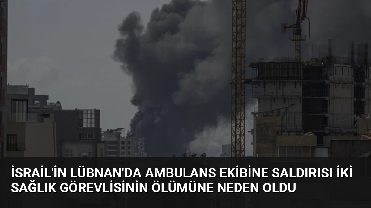 İsrail’in Lübnan’da Ambulans Ekibine Saldırısı İki Sağlık Görevlisinin Ölümüne Neden Oldu
