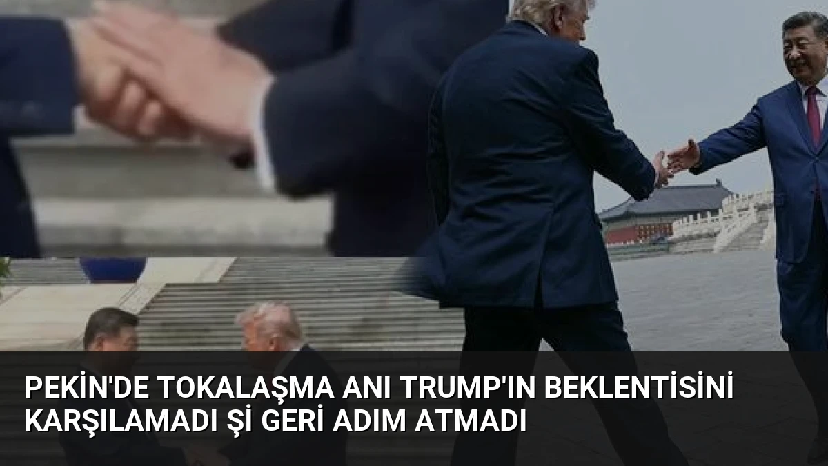 Pekin’de Tokalaşma Anı Trump’ın Beklentisini Karşılamadı Şi Geri Adım Atmadı