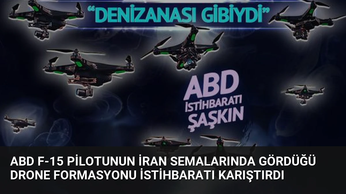 ABD F-15 Pilotunun İran Semalarında Gördüğü Drone Formasyonu İstihbaratı Karıştırdı